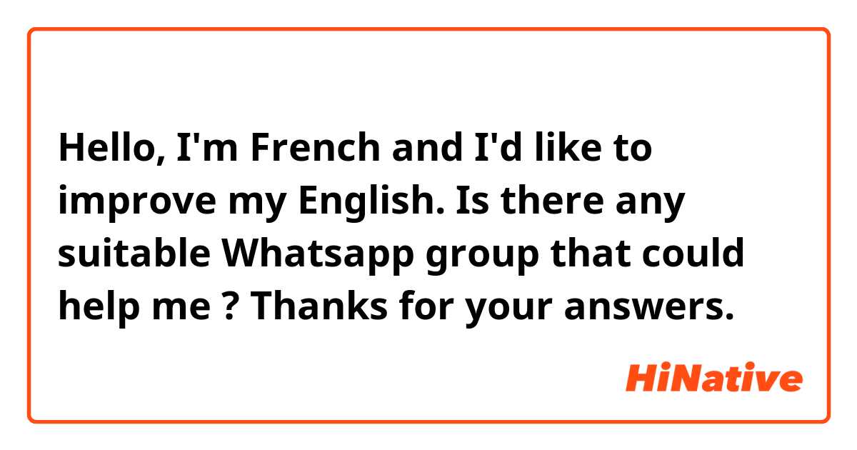 Hello, I'm French and I'd like to improve my English. Is there any suitable Whatsapp group that could help me ?
Thanks for your answers.