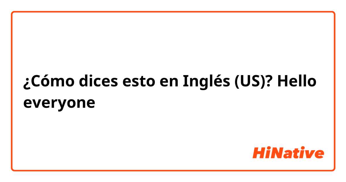¿Cómo dices esto en Inglés (US)? Hello everyone 
