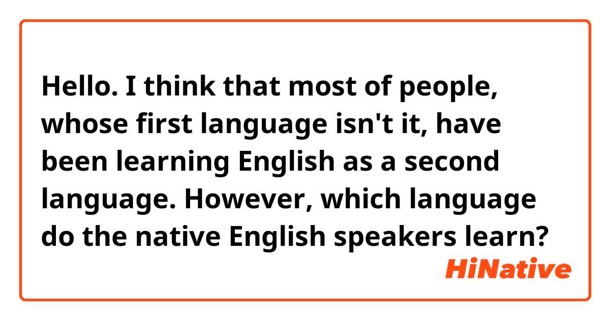 Hello.
I think that most of people, whose first language isn't it, have been learning English as a second language.
However, which language do the native English speakers learn?