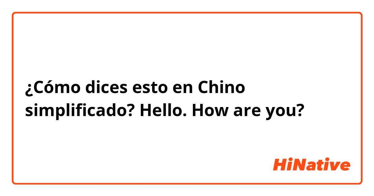 ¿Cómo dices esto en Chino simplificado? Hello. How are you? 