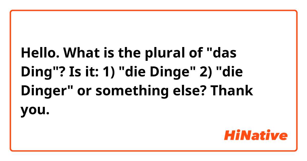 Hello. What is the plural of "das Ding"? Is it:

1) "die Dinge"
2) "die Dinger"

or something else? Thank you.