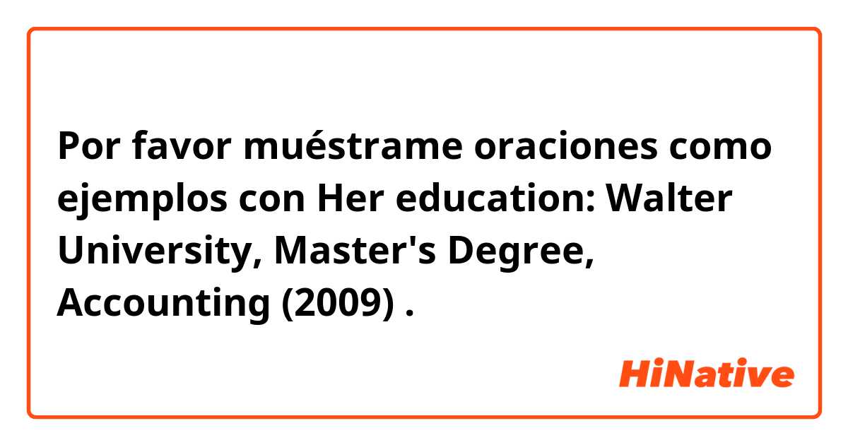 Por favor muéstrame oraciones como ejemplos con Her education:  Walter University, Master's Degree, Accounting (2009).