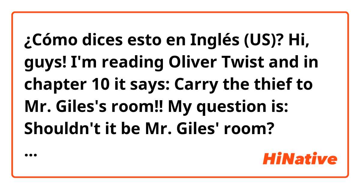 ¿Cómo dices esto en Inglés (US)? Hi, guys! I'm reading Oliver Twist and in chapter 10 it says: Carry the thief to Mr. Giles's room!!

My question is: Shouldn't it be Mr. Giles' room? Because the name already ends with s.