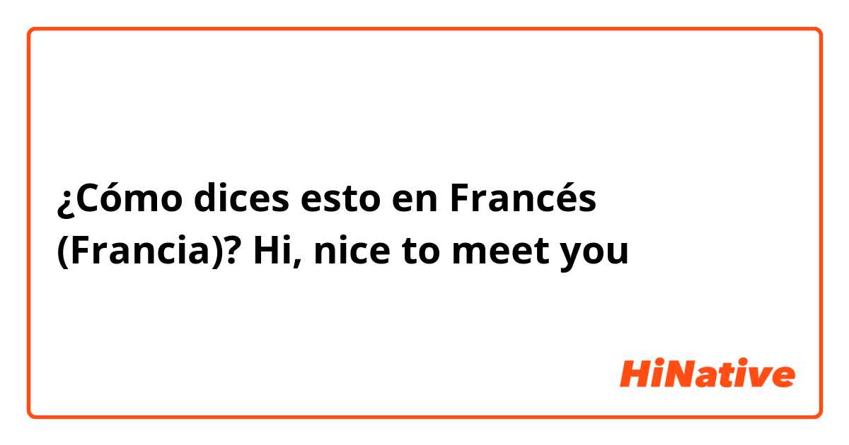 ¿Cómo dices esto en Francés (Francia)? Hi, nice to meet you