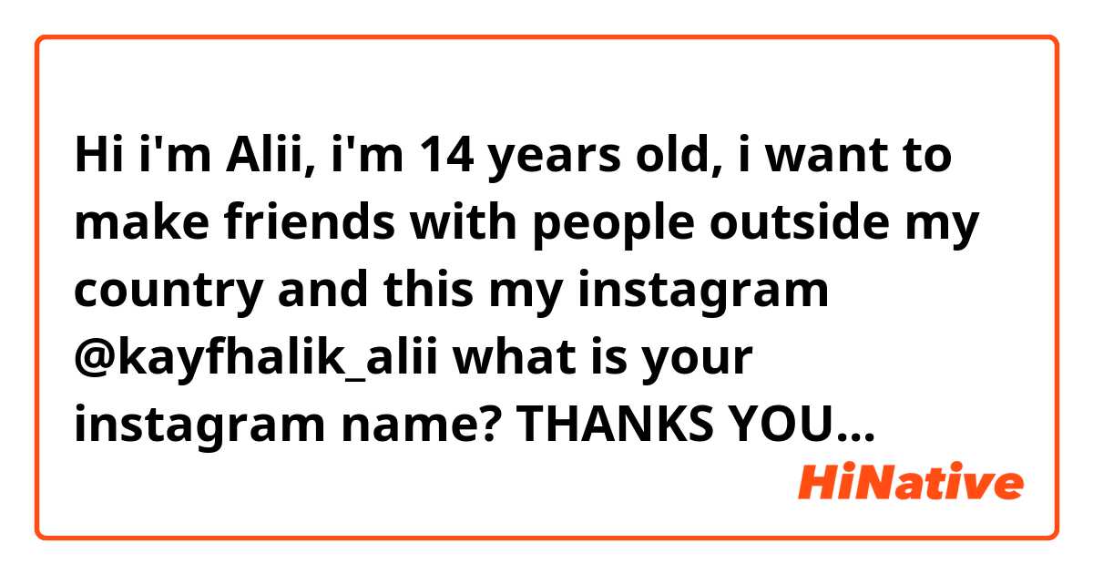Hi i'm Alii, i'm 14 years old, i want to make friends with people outside my country and this my instagram @kayfhalik_alii what is your instagram name?
THANKS YOU...