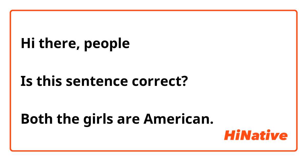 Hi there, people

Is this sentence correct?

Both the girls are American.
