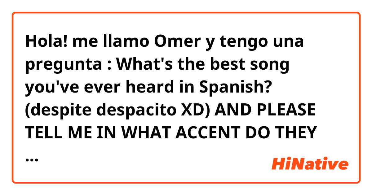 Hola! me llamo Omer y tengo una pregunta :
What's the best song you've ever heard in Spanish? (despite despacito XD)
AND PLEASE TELL ME IN WHAT ACCENT DO THEY SING. Mexican? Cillian? Venezuelan? 
tnx in advance! 