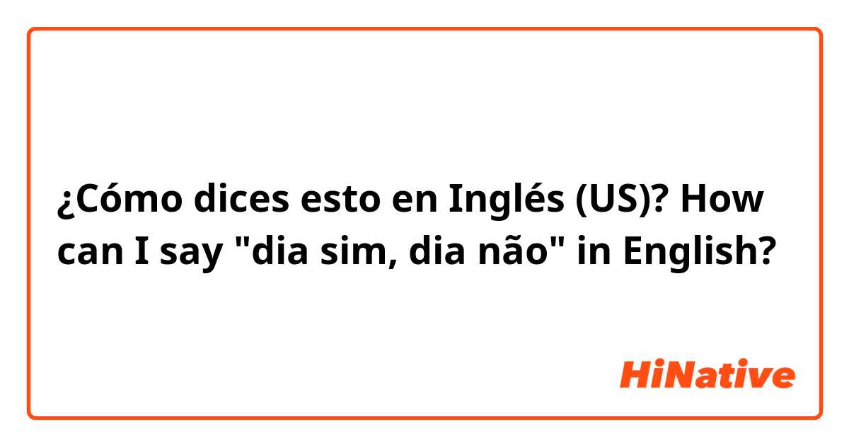¿Cómo dices esto en Inglés (US)? How can I say "dia sim, dia não" in English?