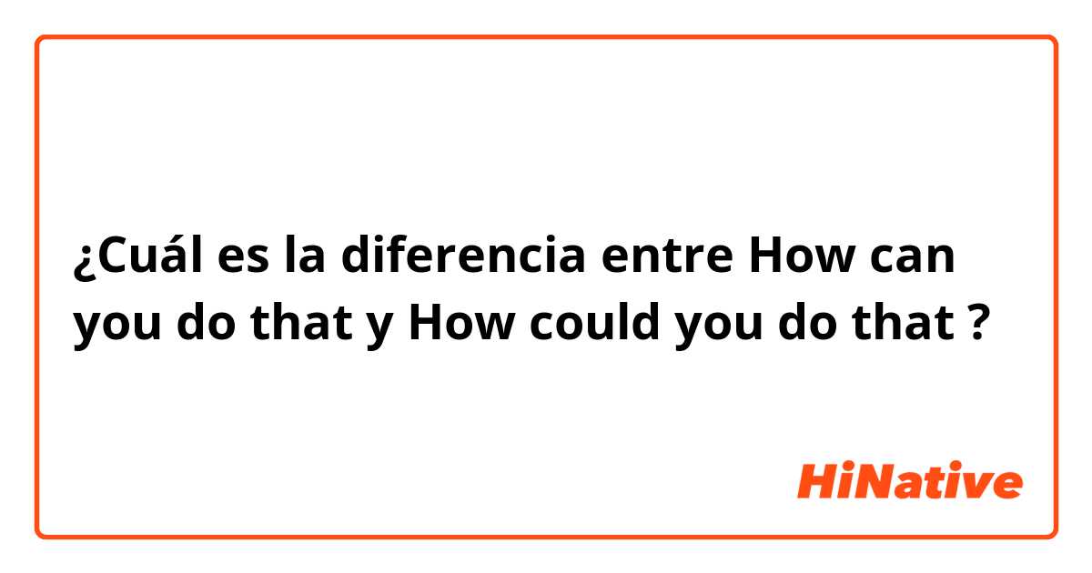 ¿Cuál es la diferencia entre How can you do that  y How could you do that  ?