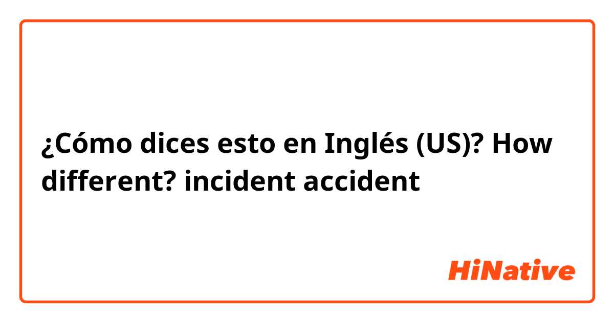 ¿Cómo dices esto en Inglés (US)? How different?

incident
accident