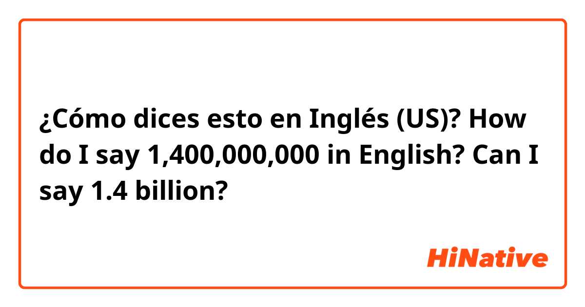 ¿Cómo dices esto en Inglés (US)? How do I say 1,400,000,000 in English?

Can I say 1.4 billion?  