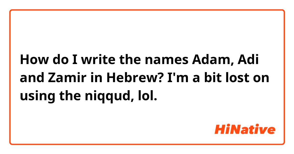 How do I write the names Adam, Adi and Zamir in Hebrew? I'm a bit lost on using the niqqud, lol.