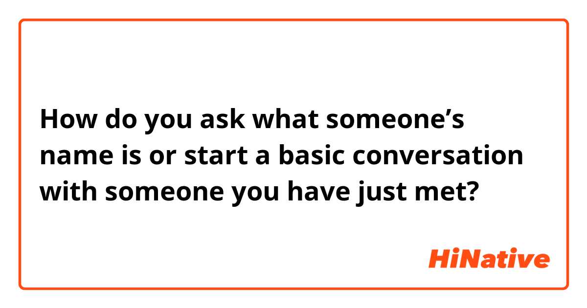 How do you ask what someone’s name is or start a basic conversation with someone you have just met?