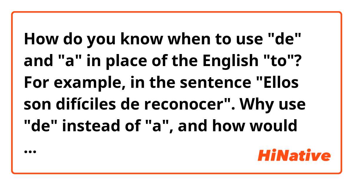 How do you know when to use "de" and "a" in place of the English "to"? For example, in the sentence "Ellos son difíciles de reconocer". Why use "de" instead of "a", and how would changing "de" to "a" change the meaning of the sentence to you?