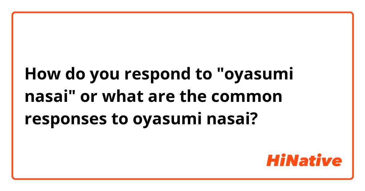 How do you respond to "oyasumi nasai" or what are the common responses to oyasumi nasai?