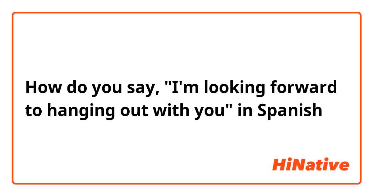 How do you say, "I'm looking forward to hanging out with you" in Spanish