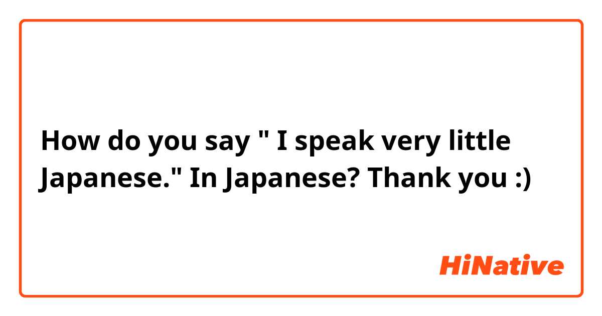 How do you say " I speak very little Japanese."
In Japanese? Thank you :)