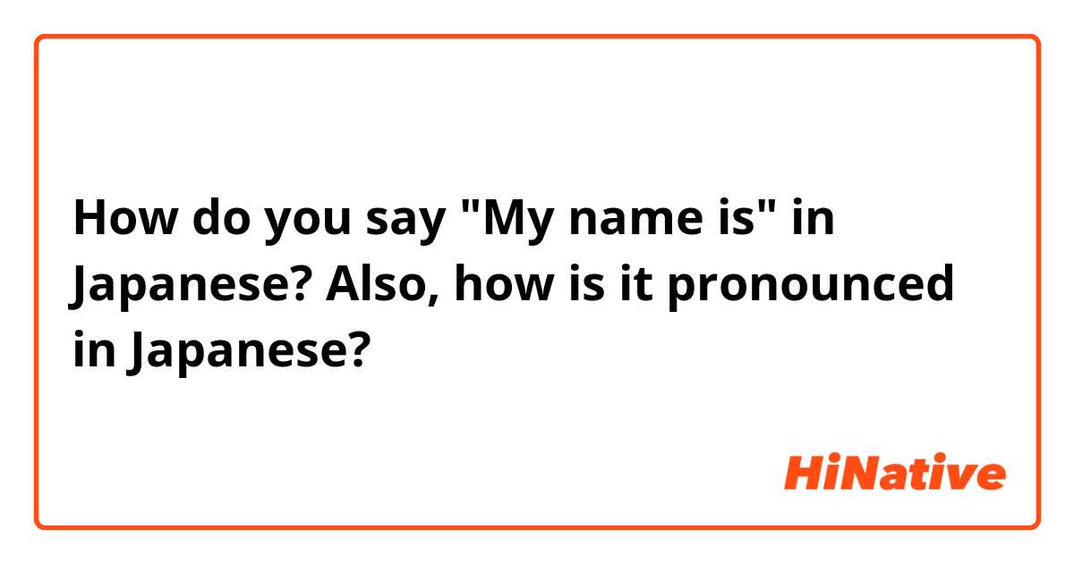 How do you say "My name is" in Japanese? Also, how is it pronounced in Japanese?