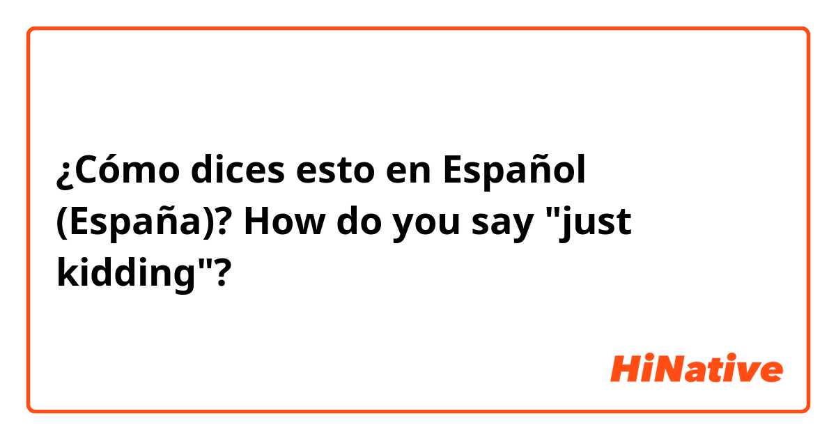 ¿Cómo dices esto en Español (España)? How do you say "just kidding"?