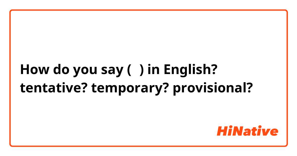How do you say (仮) in English?
tentative? temporary? provisional?