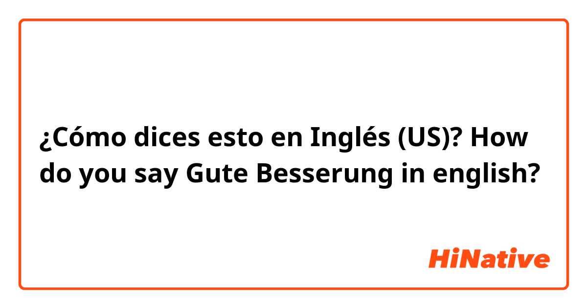 ¿Cómo dices esto en Inglés (US)? How do you say Gute Besserung in english?