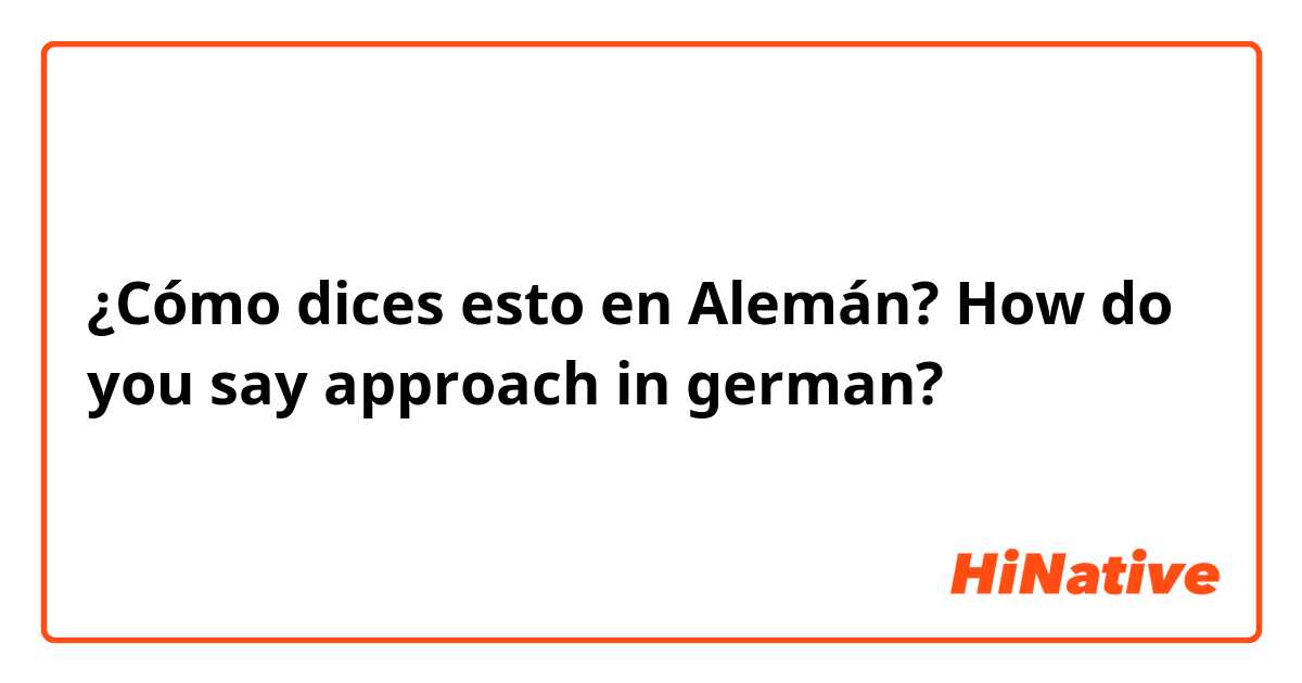 ¿Cómo dices esto en Alemán? How do you say approach in german?
