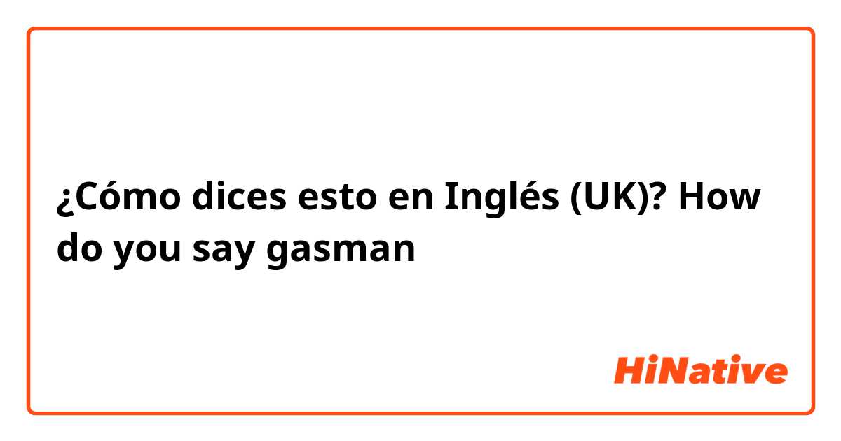 ¿Cómo dices esto en Inglés (UK)? How do you say gasman