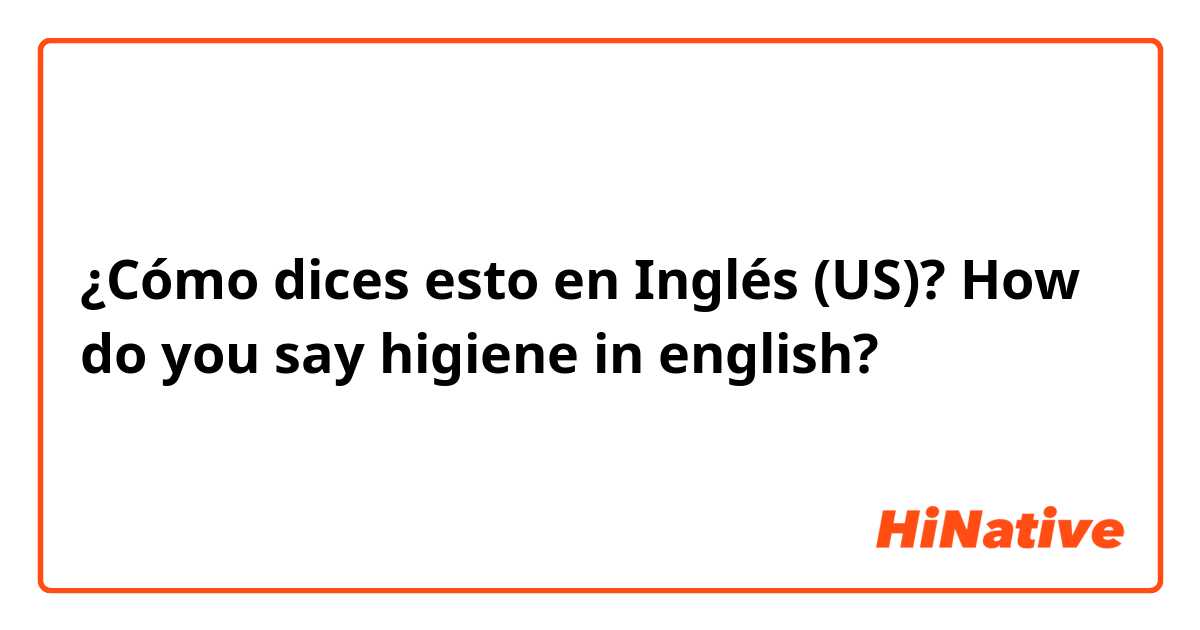 ¿Cómo dices esto en Inglés (US)? How do you say higiene in english?