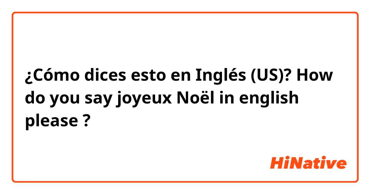 ¿Cómo dices esto en Inglés (US)? How do you say joyeux Noël in english please ? 