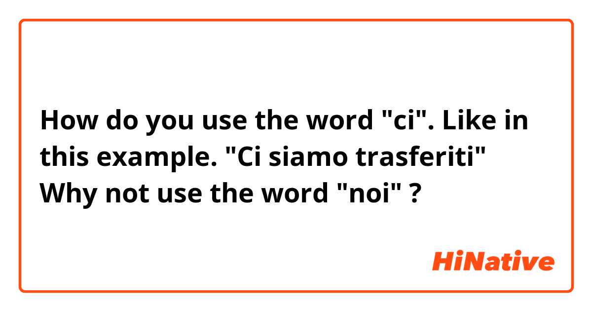 How do you use the word "ci". Like in this example. "Ci siamo trasferiti" Why not use the word "noi" ?