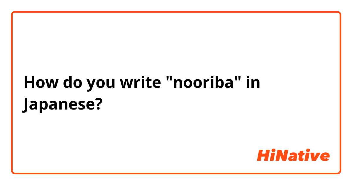 How do you write "nooriba" in Japanese?