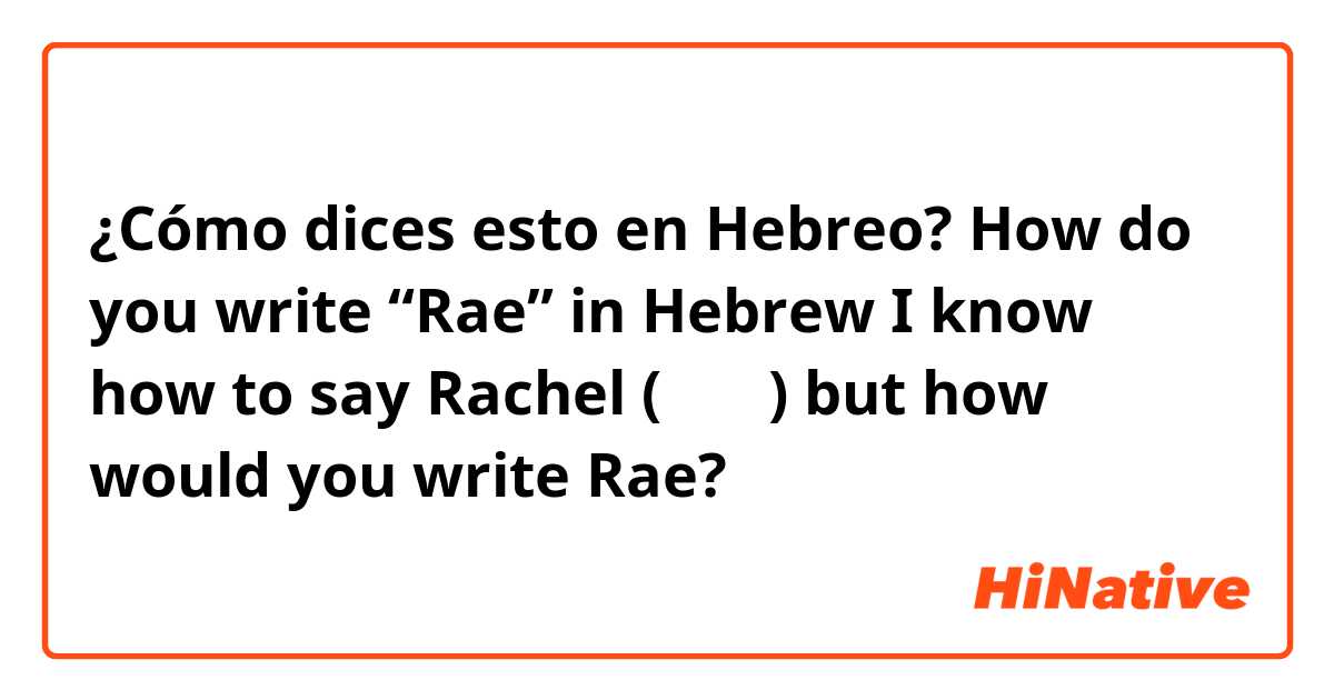 ¿Cómo dices esto en Hebreo? How do you write “Rae” in Hebrew 
I know how to say Rachel (רחל) but how would you write Rae?