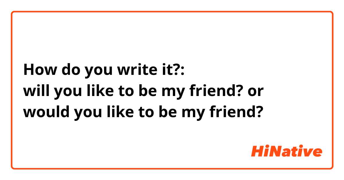 How do you write it?:
will you like to be my friend? or
would you like to be my friend?