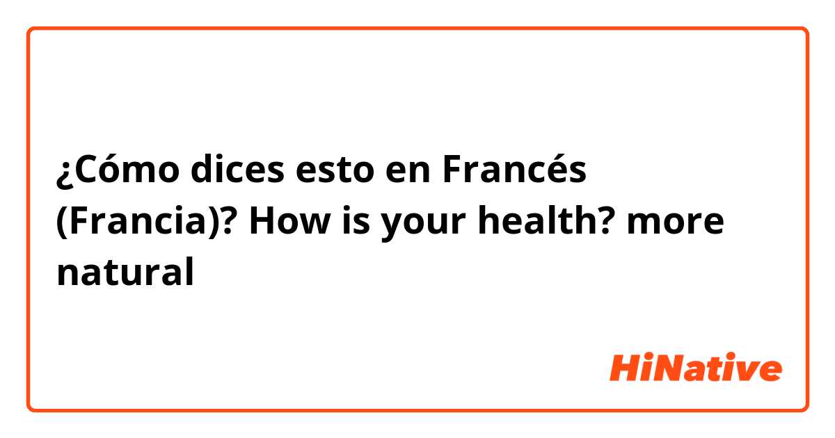 ¿Cómo dices esto en Francés (Francia)? How is your health? more natural 