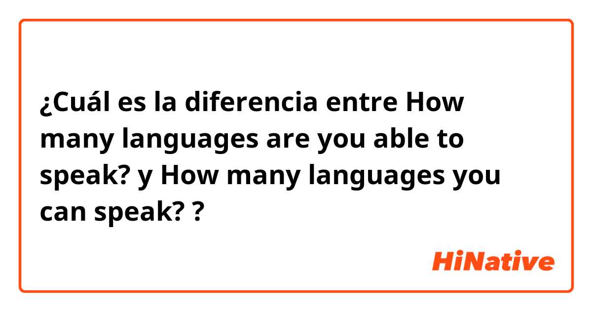 ¿Cuál es la diferencia entre How many languages are you able to speak? y How many languages you can speak? ?