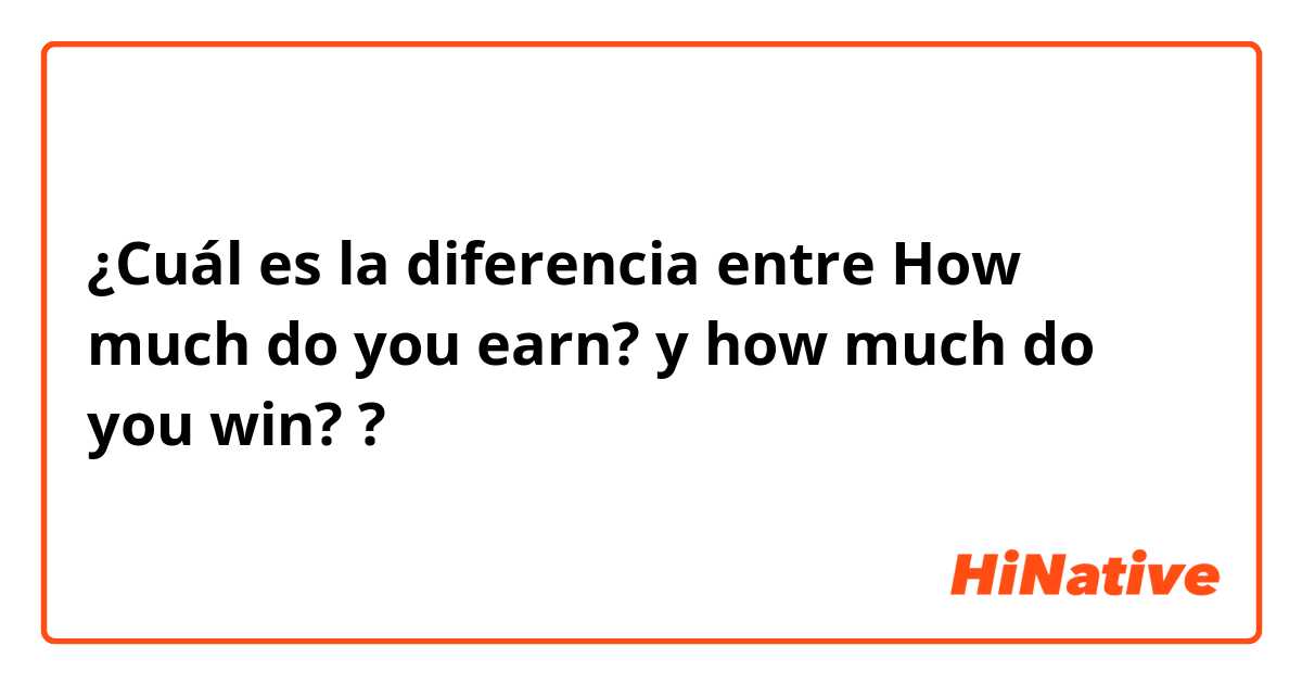 ¿Cuál es la diferencia entre How much do you earn? y how much do you win? ?