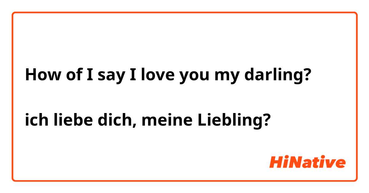How of I say I love you my darling? 

ich liebe dich, meine Liebling?