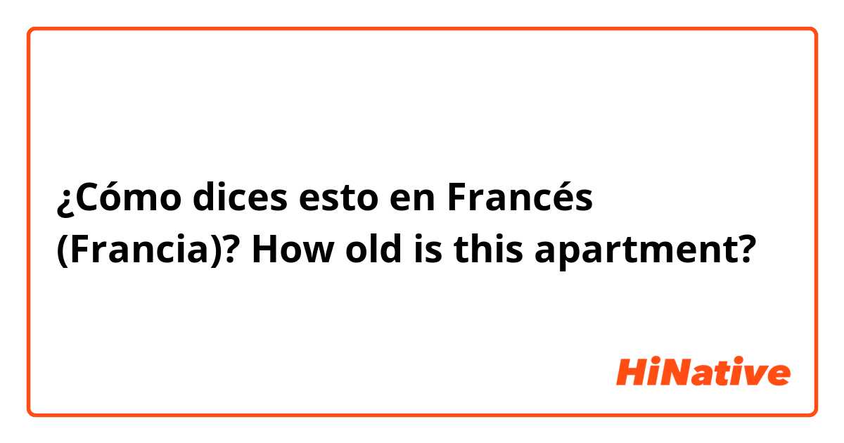 ¿Cómo dices esto en Francés (Francia)? How old is this apartment?