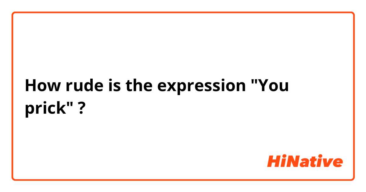 How rude is the expression "You prick" ?