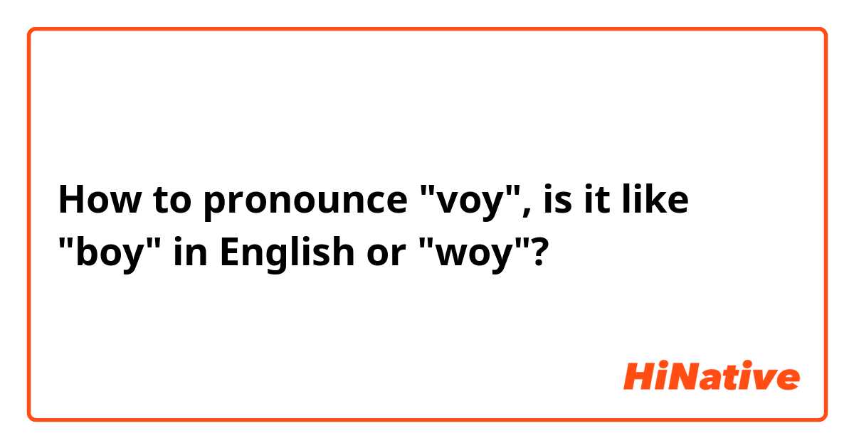 How to pronounce "voy", is it like "boy" in English or "woy"?