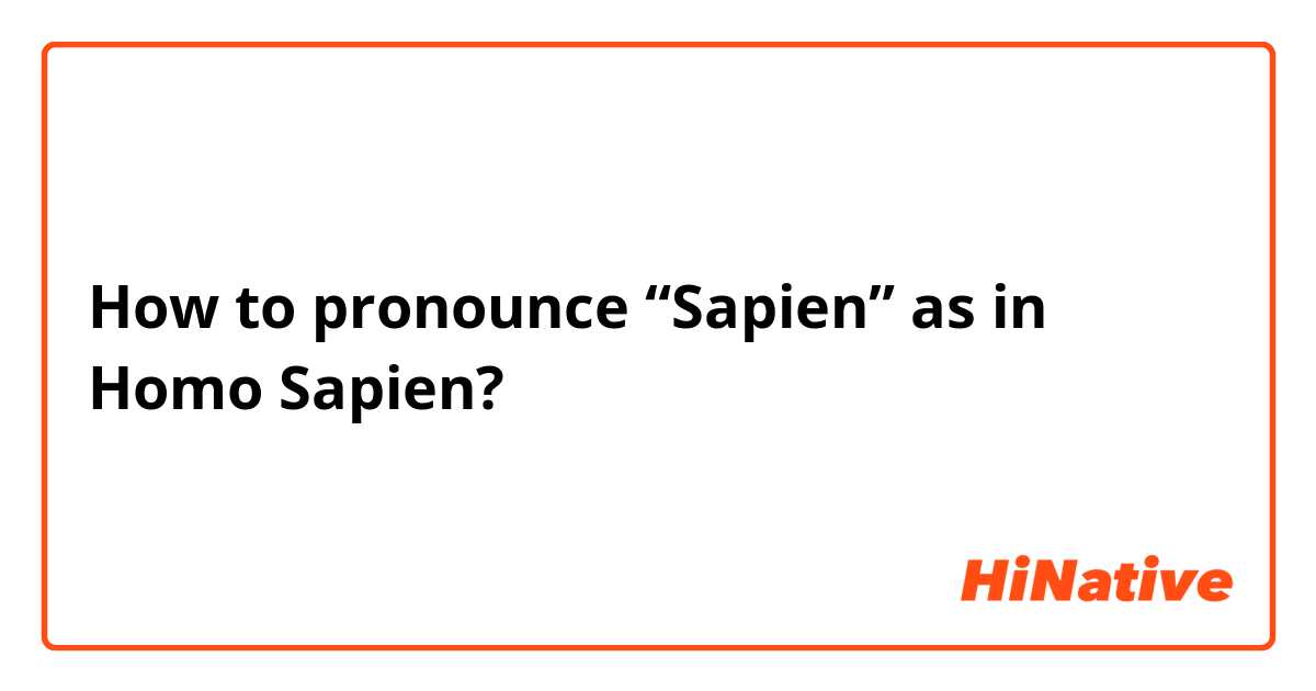 How to pronounce “Sapien” as in Homo Sapien?