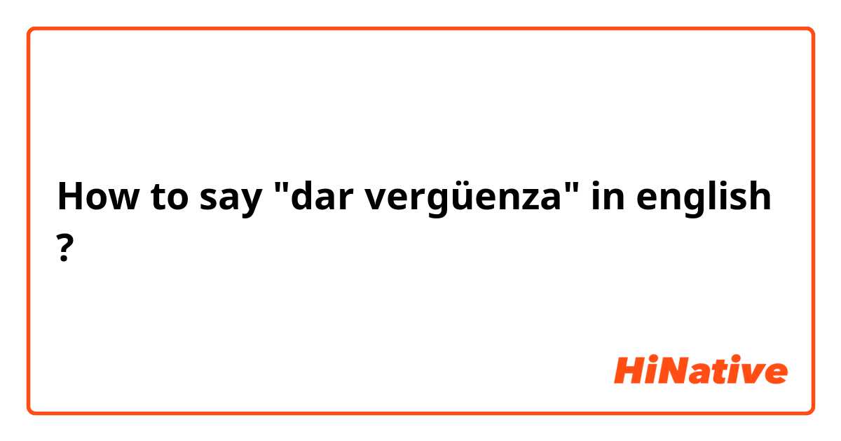 How to say "dar vergüenza" in english ?