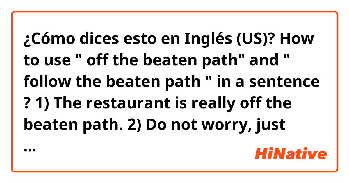 ¿Cómo dices esto en Inglés (US)? How to use " off the beaten path" and " follow the beaten path " in a sentence ? 
1) The restaurant is really off the beaten path. 
2) Do not worry,  just follow the beaten path.  
The sentences are correct? 