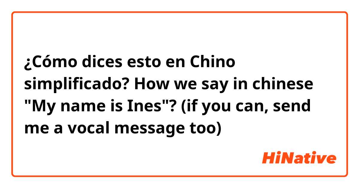 ¿Cómo dices esto en Chino simplificado? How we say in chinese "My name is Ines"? (if you can, send me a vocal message too)