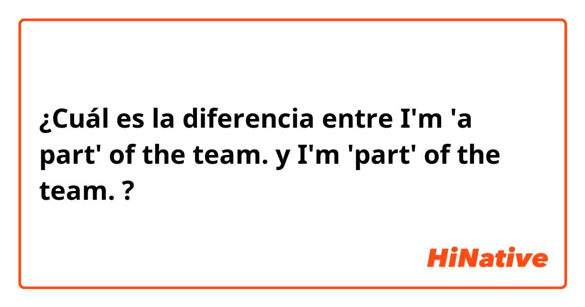¿Cuál es la diferencia entre 
I'm 'a part' of the team.
 y 
I'm 'part' of the team.
 ?