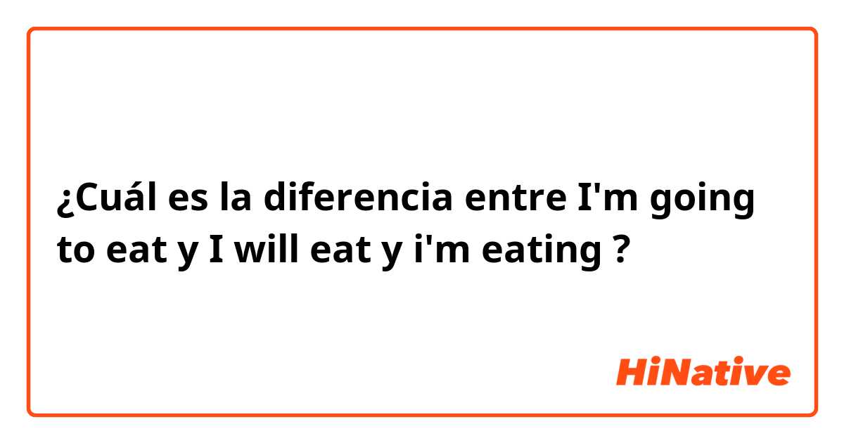 ¿Cuál es la diferencia entre I'm  going to eat y I will eat y i'm eating ?