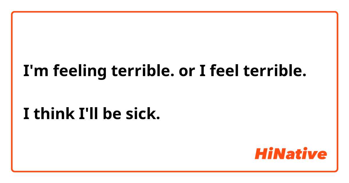 I'm feeling terrible. or I feel terrible.

I think I'll be sick.