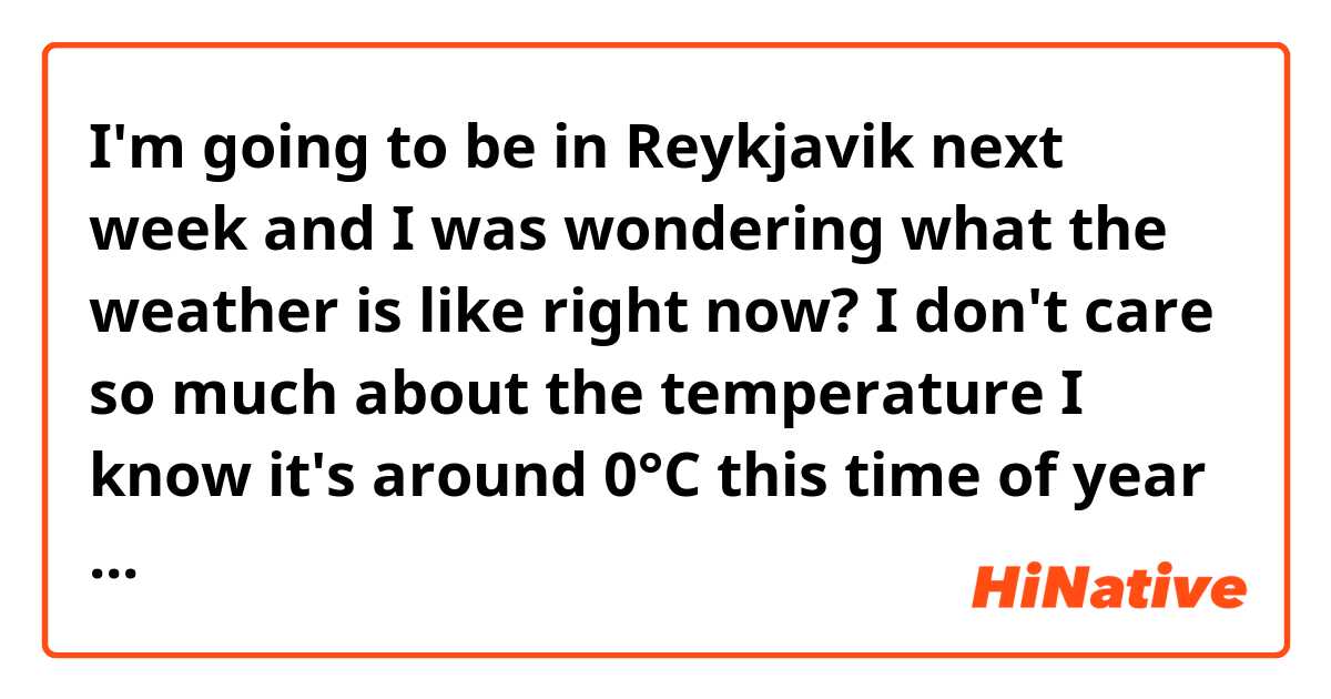 I'm going to be in Reykjavik next week and I was wondering what the weather is like right now? I don't care so much about the temperature I know it's around 0°C this time of year but is it really wet or more sunny right now?