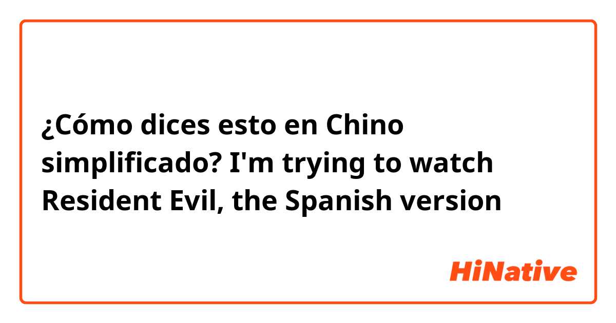 ¿Cómo dices esto en Chino simplificado? I'm trying to watch Resident Evil, the Spanish version