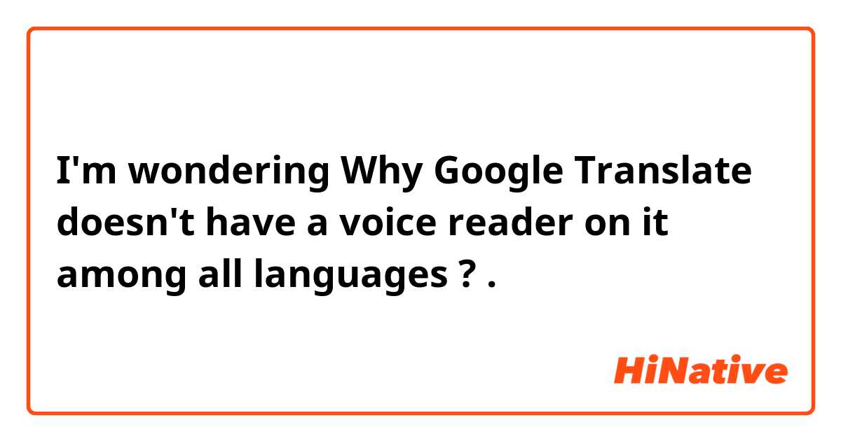 I'm wondering Why Google Translate doesn't have a voice reader on it among all languages ? .